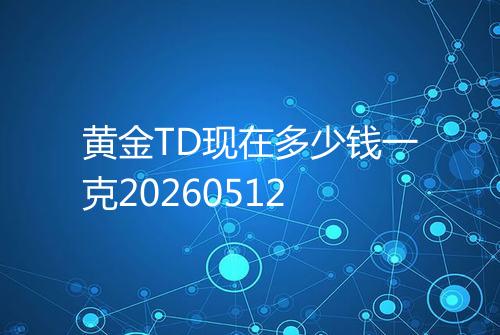 黄金TD现在多少钱一克20260512