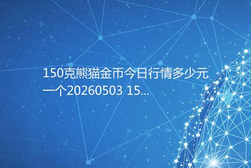 150克熊猫金币今日行情多少元一个20260503 1544