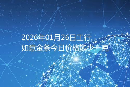 2026年01月26日工行如意金条今日价格多少一克