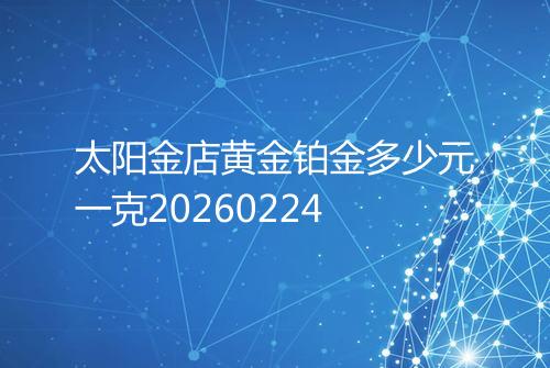太阳金店黄金铂金多少元一克20260224