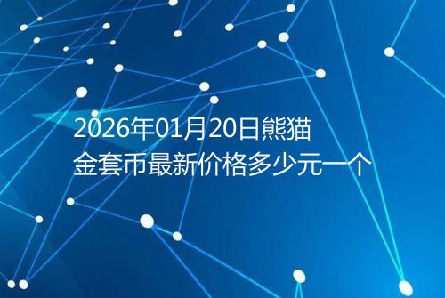 2026年01月20日熊猫金套币最新价格多少元一个