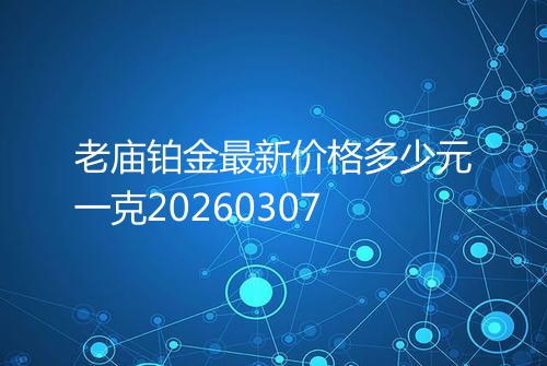 老庙铂金最新价格多少元一克20260307