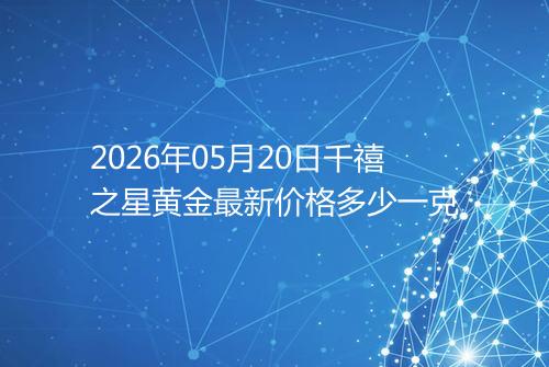2026年05月20日千禧之星黄金最新价格多少一克