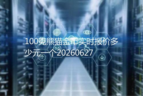 100克熊猫金币实时报价多少元一个20260627