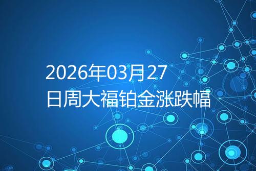 2026年03月27日周大福铂金涨跌幅