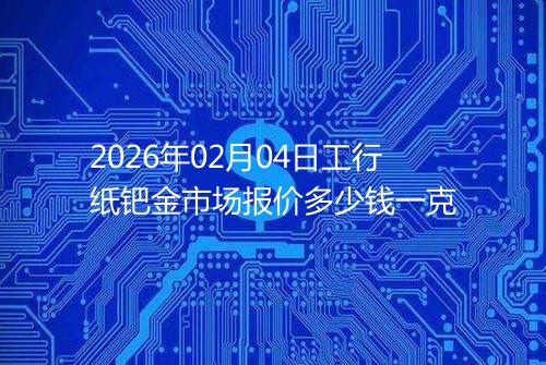 2026年02月04日工行纸钯金市场报价多少钱一克