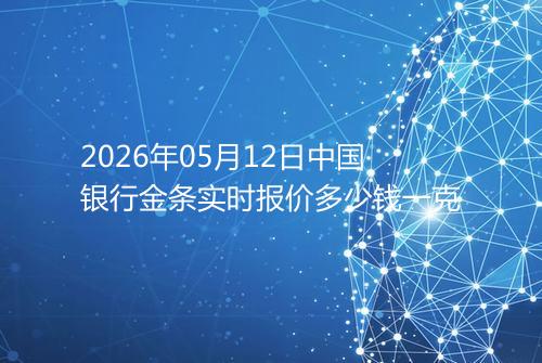 2026年05月12日中国银行金条实时报价多少钱一克