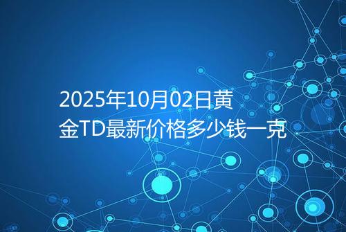 2025年10月02日黄金TD最新价格多少钱一克
