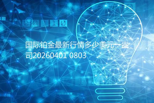 国际铂金最新行情多少美元一盎司20260401 0803