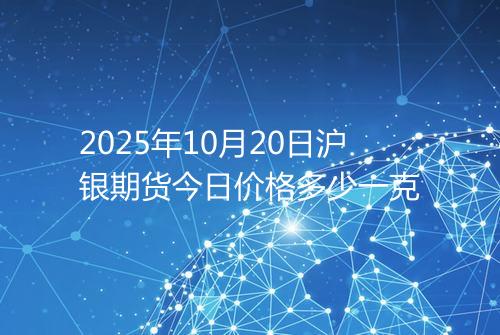 2025年10月20日沪银期货今日价格多少一克