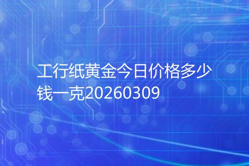 工行纸黄金今日价格多少钱一克20260309