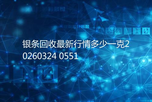 银条回收最新行情多少一克20260324 0551