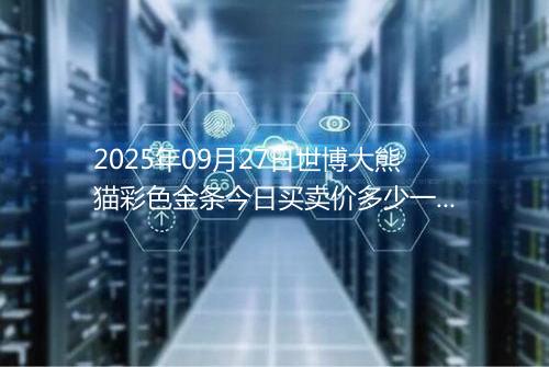 2025年09月27日世博大熊猫彩色金条今日买卖价多少一克