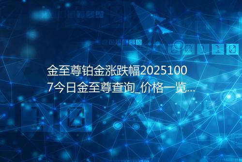 金至尊铂金涨跌幅20251007今日金至尊查询_价格一览表2025年10月07日 2258
