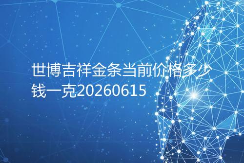 世博吉祥金条当前价格多少钱一克20260615