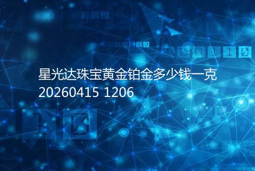 星光达珠宝黄金铂金多少钱一克20260415 1206