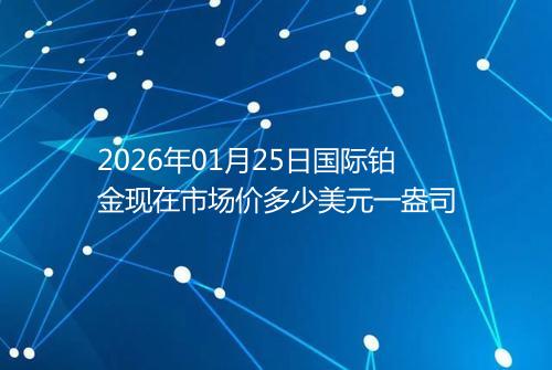 2026年01月25日国际铂金现在市场价多少美元一盎司