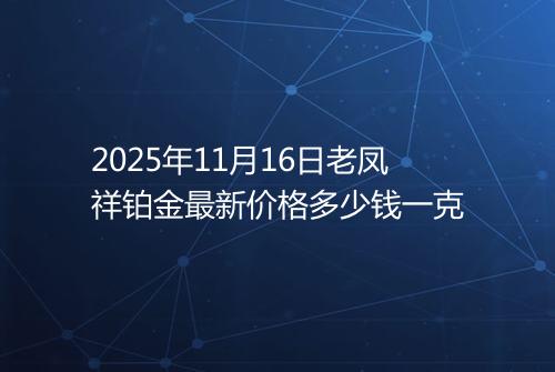 2025年11月16日老凤祥铂金最新价格多少钱一克