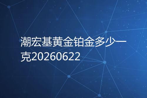 潮宏基黄金铂金多少一克20260622
