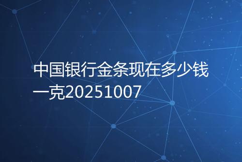中国银行金条现在多少钱一克20251007