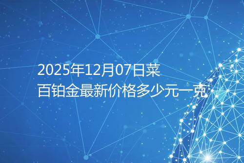 2025年12月07日菜百铂金最新价格多少元一克