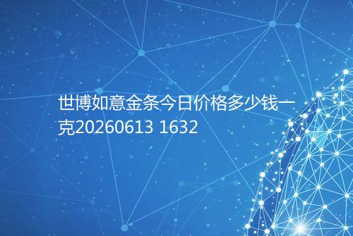 世博如意金条今日价格多少钱一克20260613 1632