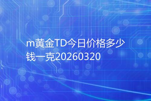 m黄金TD今日价格多少钱一克20260320
