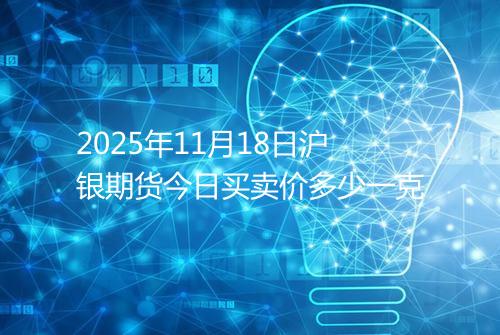 2025年11月18日沪银期货今日买卖价多少一克