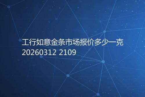 工行如意金条市场报价多少一克20260312 2109