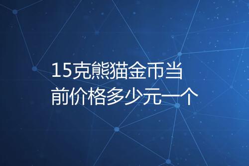 15克熊猫金币当前价格多少元一个
