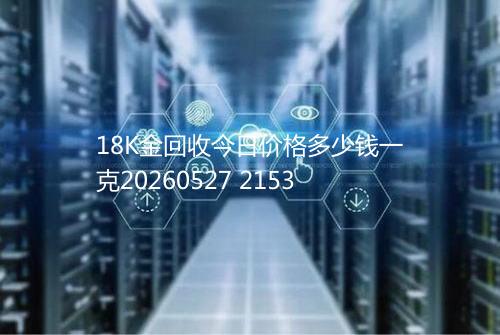 18K金回收今日价格多少钱一克20260527 2153