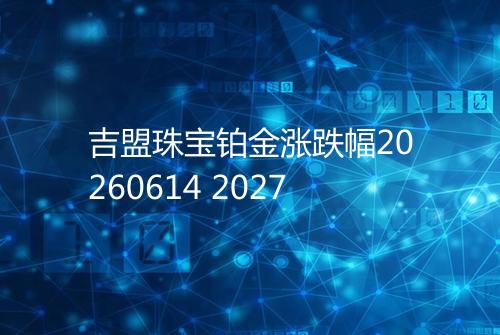 吉盟珠宝铂金涨跌幅20260614 2027