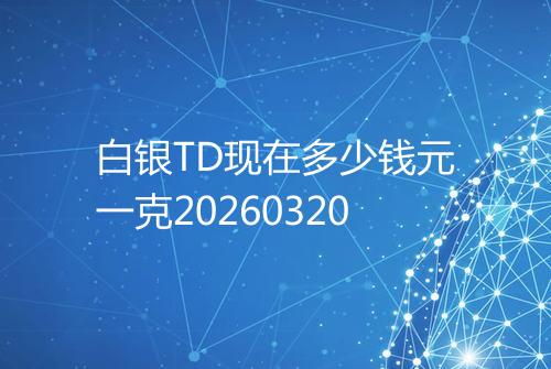 白银TD现在多少钱元一克20260320