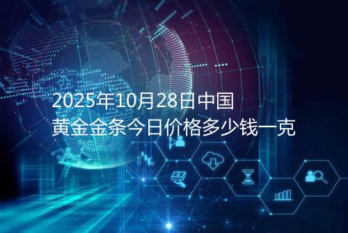 2025年10月28日中国黄金金条今日价格多少钱一克