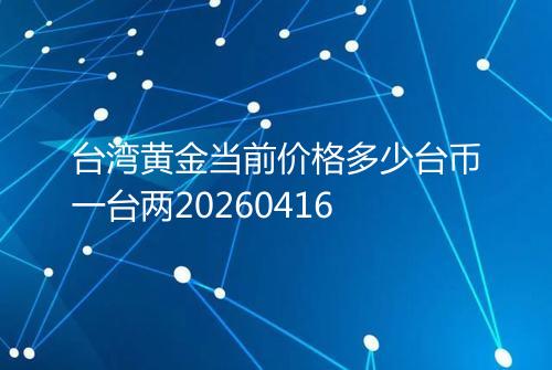 台湾黄金当前价格多少台币一台两20260416