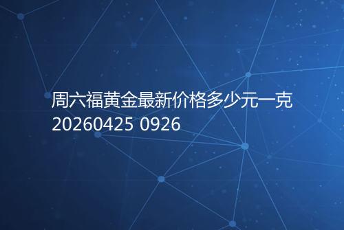 周六福黄金最新价格多少元一克20260425 0926