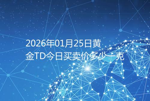 2026年01月25日黄金TD今日买卖价多少一克