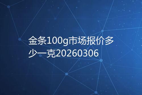 金条100g市场报价多少一克20260306