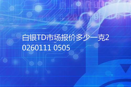 白银TD市场报价多少一克20260111 0505