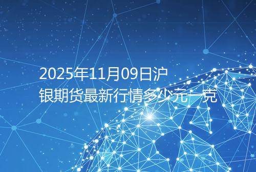 2025年11月09日沪银期货最新行情多少元一克