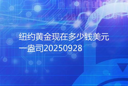 纽约黄金现在多少钱美元一盎司20250928