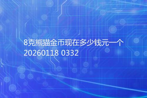 8克熊猫金币现在多少钱元一个20260118 0332