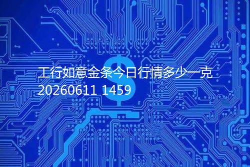 工行如意金条今日行情多少一克20260611 1459