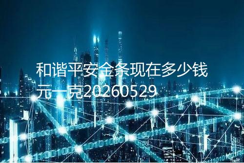 和谐平安金条现在多少钱元一克20260529