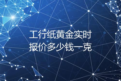 工行纸黄金实时报价多少钱一克