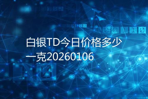 白银TD今日价格多少一克20260106