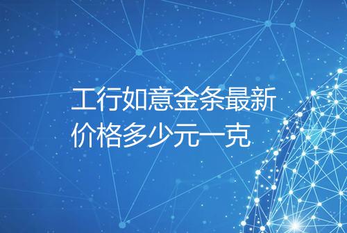 工行如意金条最新价格多少元一克