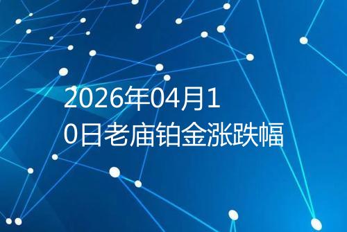 2026年04月10日老庙铂金涨跌幅