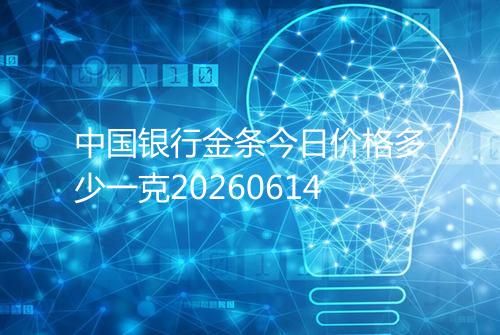 中国银行金条今日价格多少一克20260614