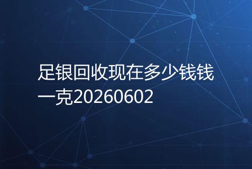 足银回收现在多少钱钱一克20260602